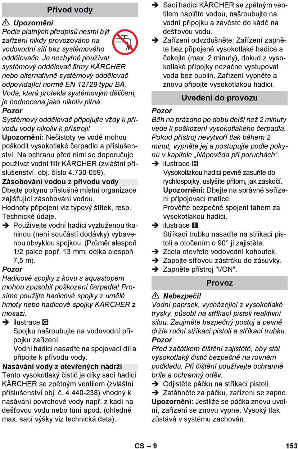 Voda, která protekla systémovým děličem, je hodnocena jako nikoliv pitná. Systémový oddělovač připojujte vždy k přívodu vody nikoliv k přístroji!