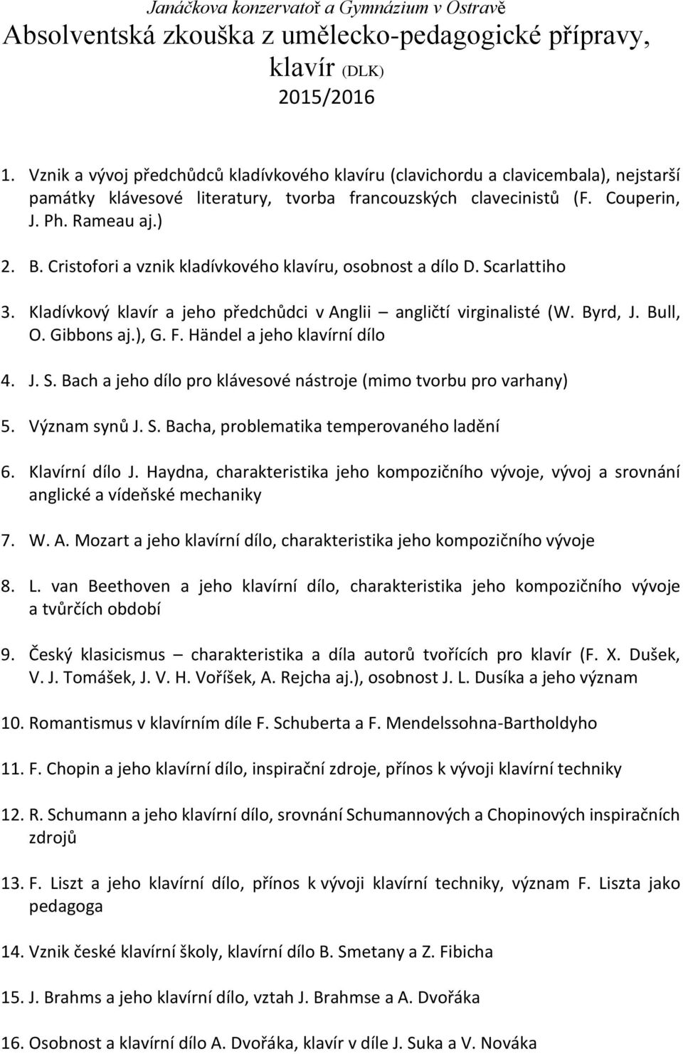 Cristofori a vznik kladívkového klavíru, osobnost a dílo D. Scarlattiho 3. Kladívkový klavír a jeho předchůdci v Anglii angličtí virginalisté (W. Byrd, J. Bull, O. Gibbons aj.), G. F.