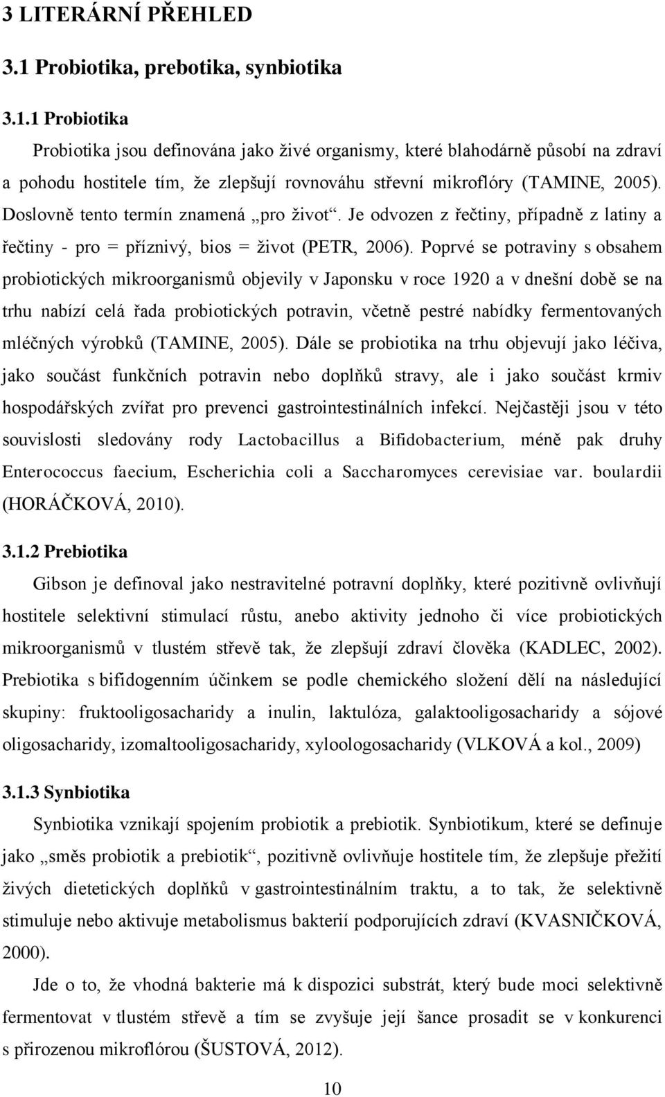 Poprvé se potraviny s obsahem probiotických mikroorganismů objevily v Japonsku v roce 1920 a v dnešní době se na trhu nabízí celá řada probiotických potravin, včetně pestré nabídky fermentovaných