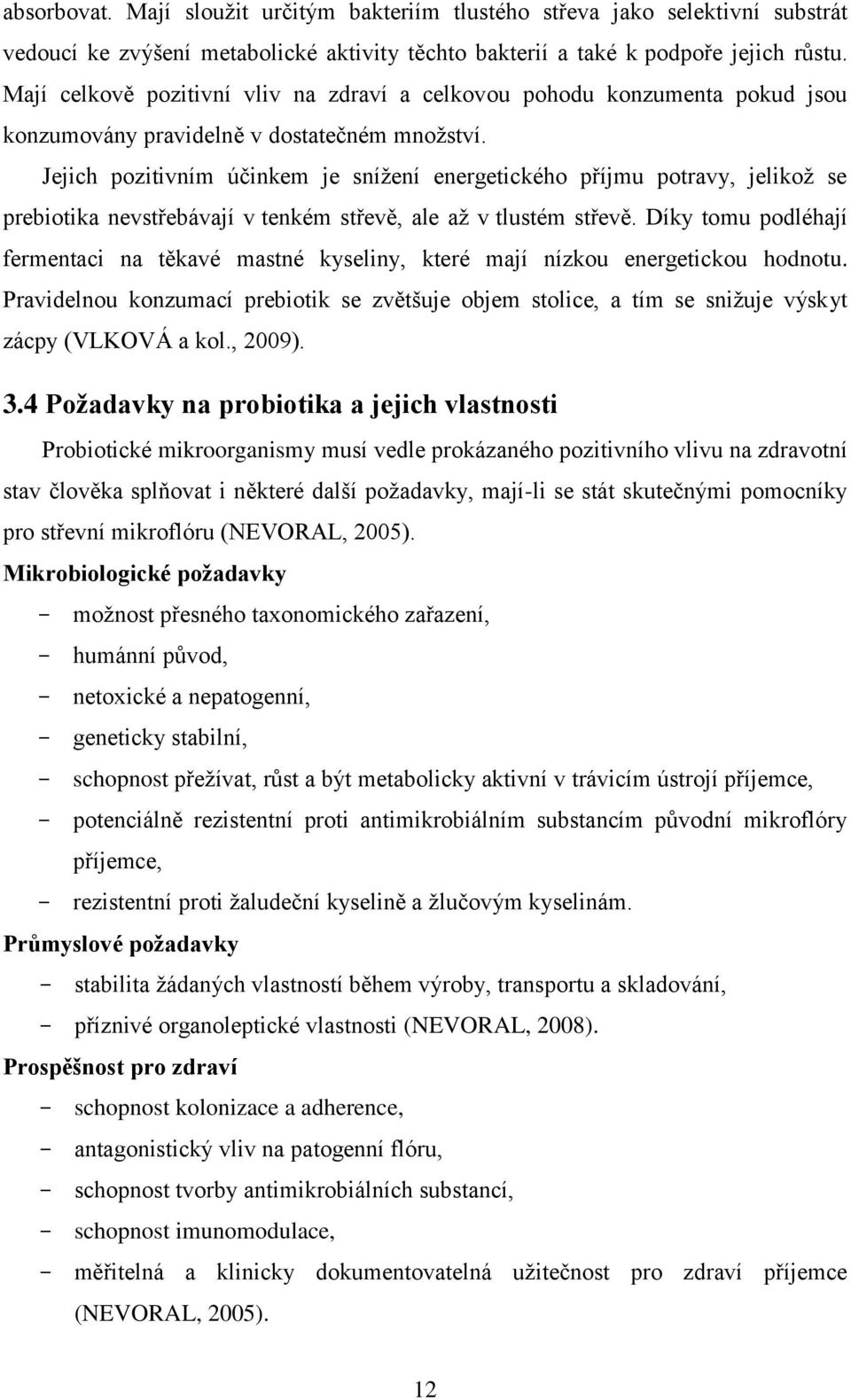 Jejich pozitivním účinkem je snížení energetického příjmu potravy, jelikož se prebiotika nevstřebávají v tenkém střevě, ale až v tlustém střevě.