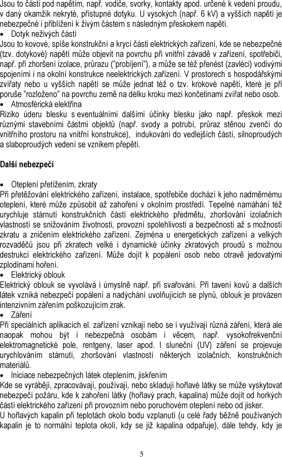 Dotyk neživých částí Jsou to kovové, spíše konstrukční a krycí části elektrických zařízení, kde se nebezpečné (tzv.
