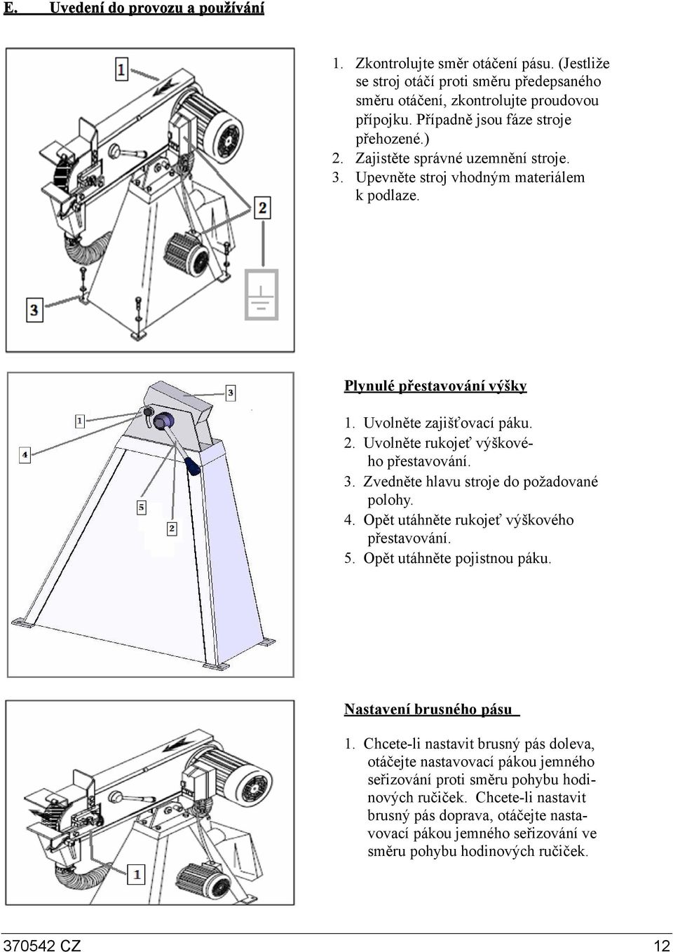 . Uvolněte rukojeť výškového přestavování. 3. Zvedněte hlavu stroje do požadované polohy. 4. Opět utáhněte rukojeť výškového přestavování. 5. Opět utáhněte pojistnou páku. Nastavení brusného pásu.