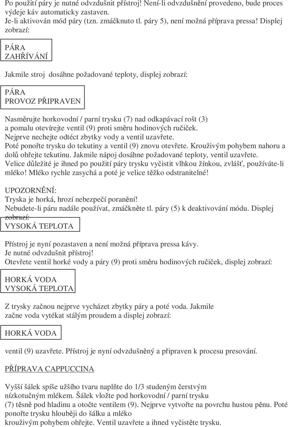 Displej zobrazí: PÁRA ZAHŘÍVÁNÍ Jakmile stroj dosáhne požadované teploty, displej zobrazí: PÁRA Nasměrujte horkovodní / parní trysku (7) nad odkapávací rošt (3) a pomalu otevírejte ventil (9) proti
