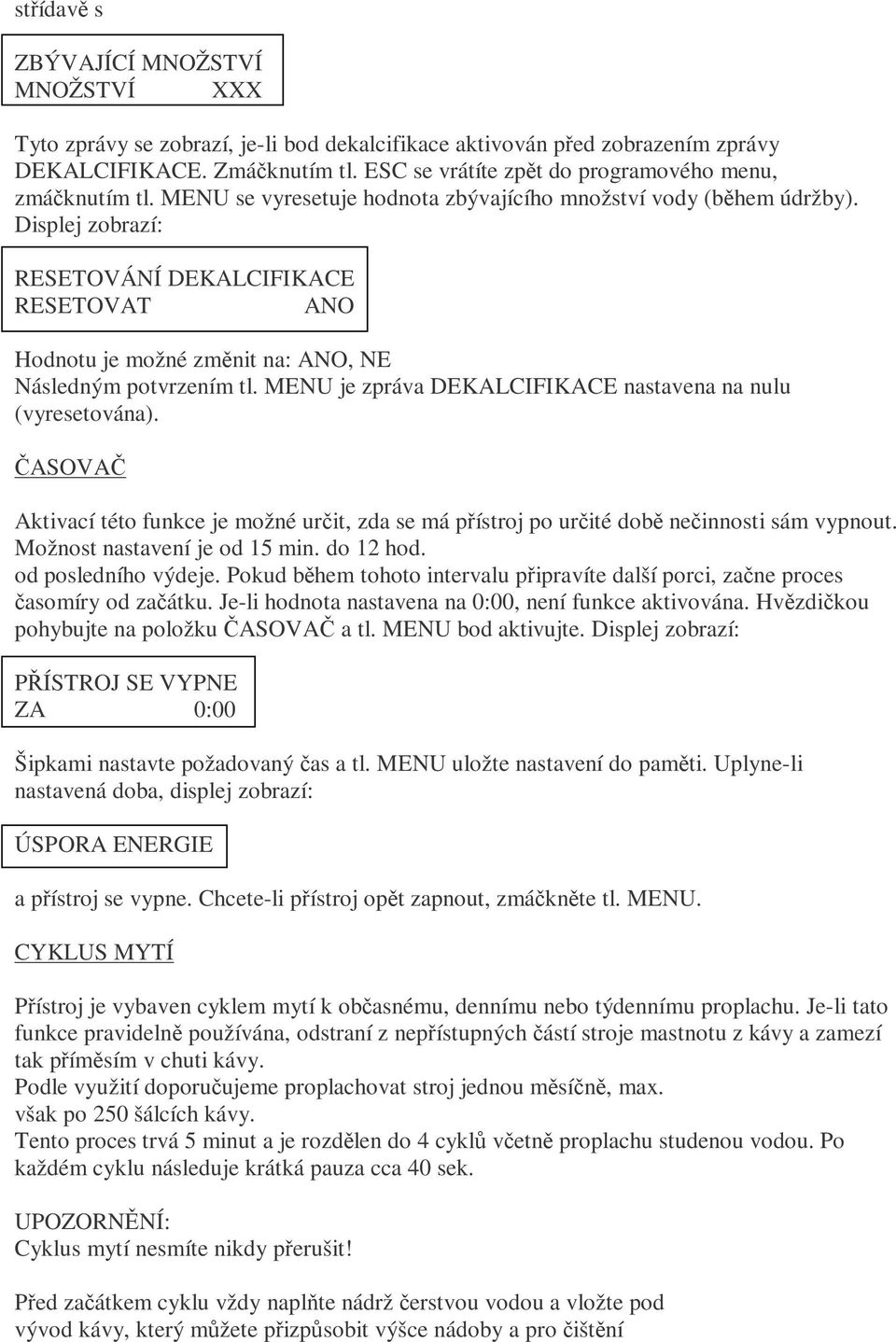Displej zobrazí: RESETOVÁNÍ DEKALCIFIKACE RESETOVAT ANO Hodnotu je možné změnit na: ANO, NE Následným potvrzením tl. MENU je zpráva DEKALCIFIKACE nastavena na nulu (vyresetována).