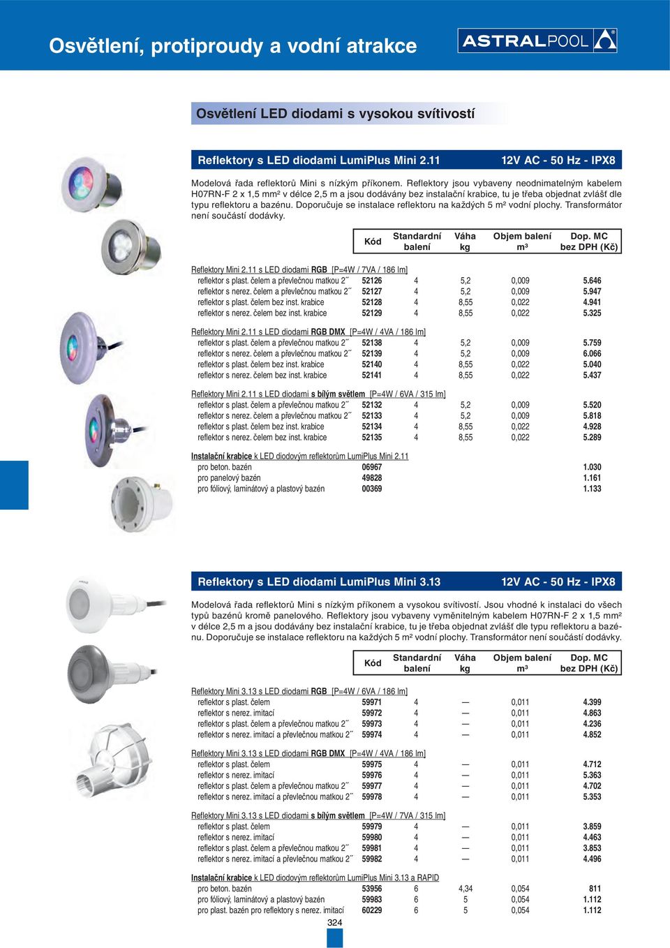 Doporučuje se instalace reflektoru na každých 5 m² vodní plochy. Transformátor není součástí dodávky. Reflektory Mini 2.11 s LED diodami RGB [P=4W / 7VA / 186 lm] reflektor s plast.