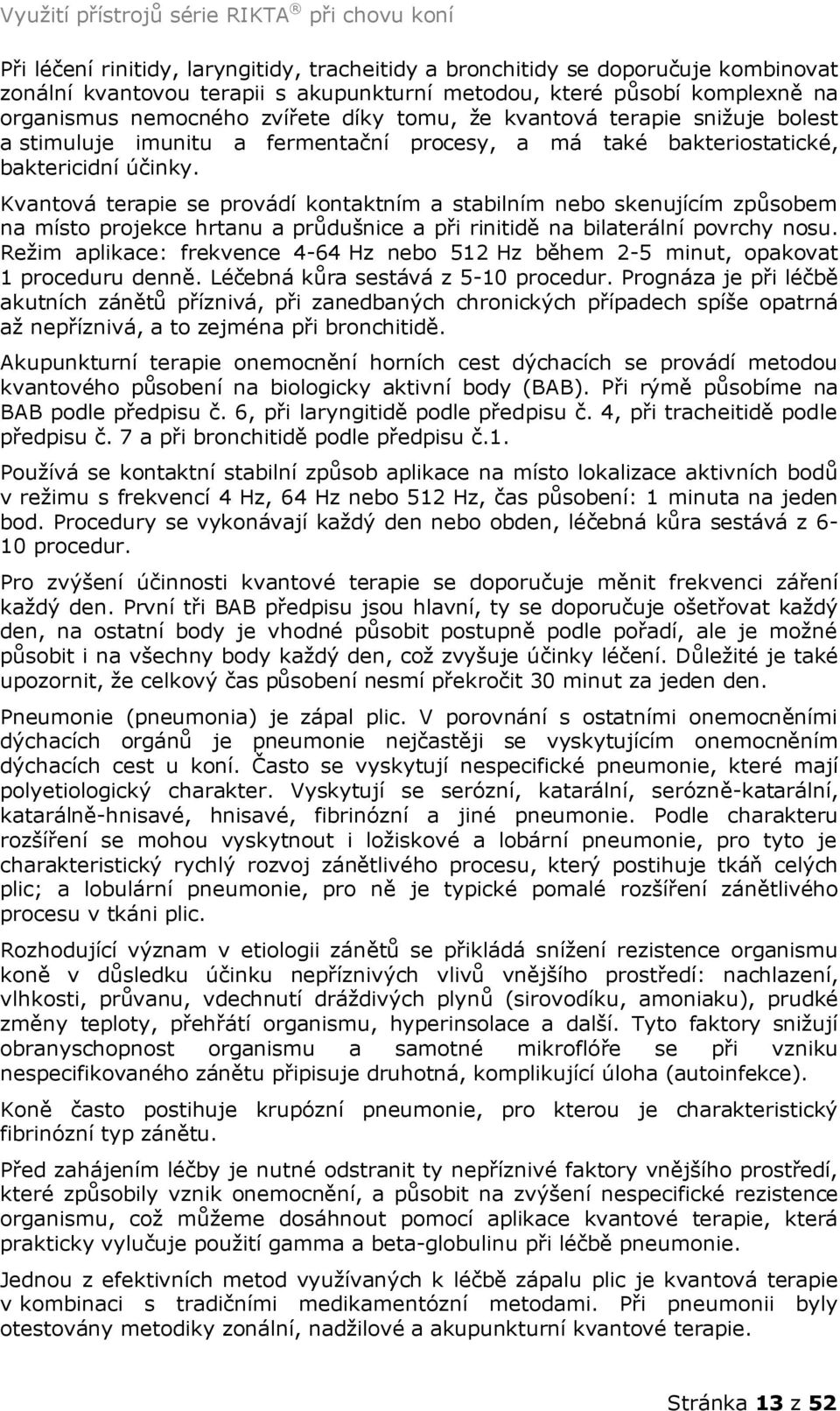 Kvantová terapie se provádí kontaktním a stabilním nebo skenujícím způsobem na místo projekce hrtanu a průdušnice a při rinitidě na bilaterální povrchy nosu.