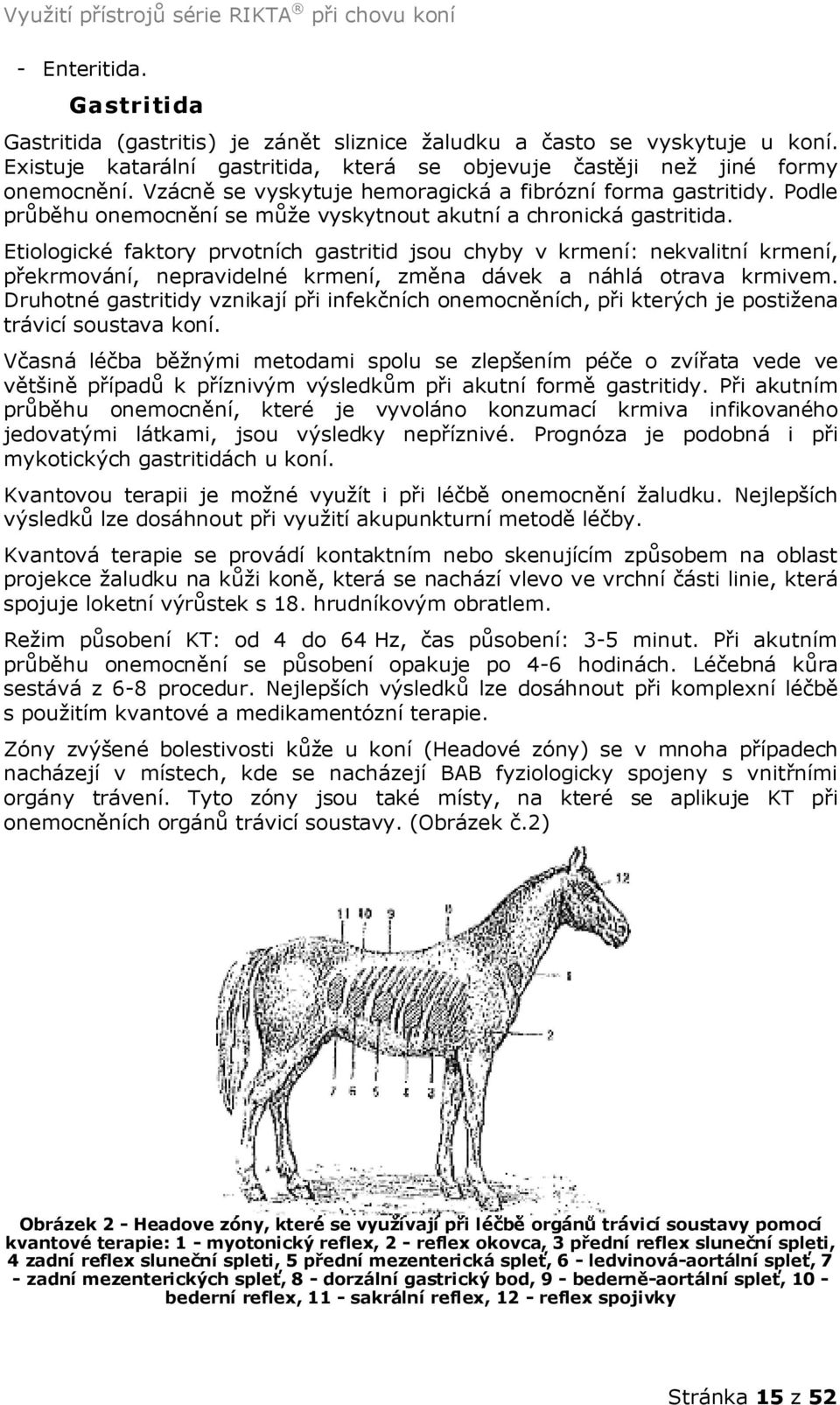 Etiologické faktory prvotních gastritid jsou chyby v krmení: nekvalitní krmení, překrmování, nepravidelné krmení, změna dávek a náhlá otrava krmivem.