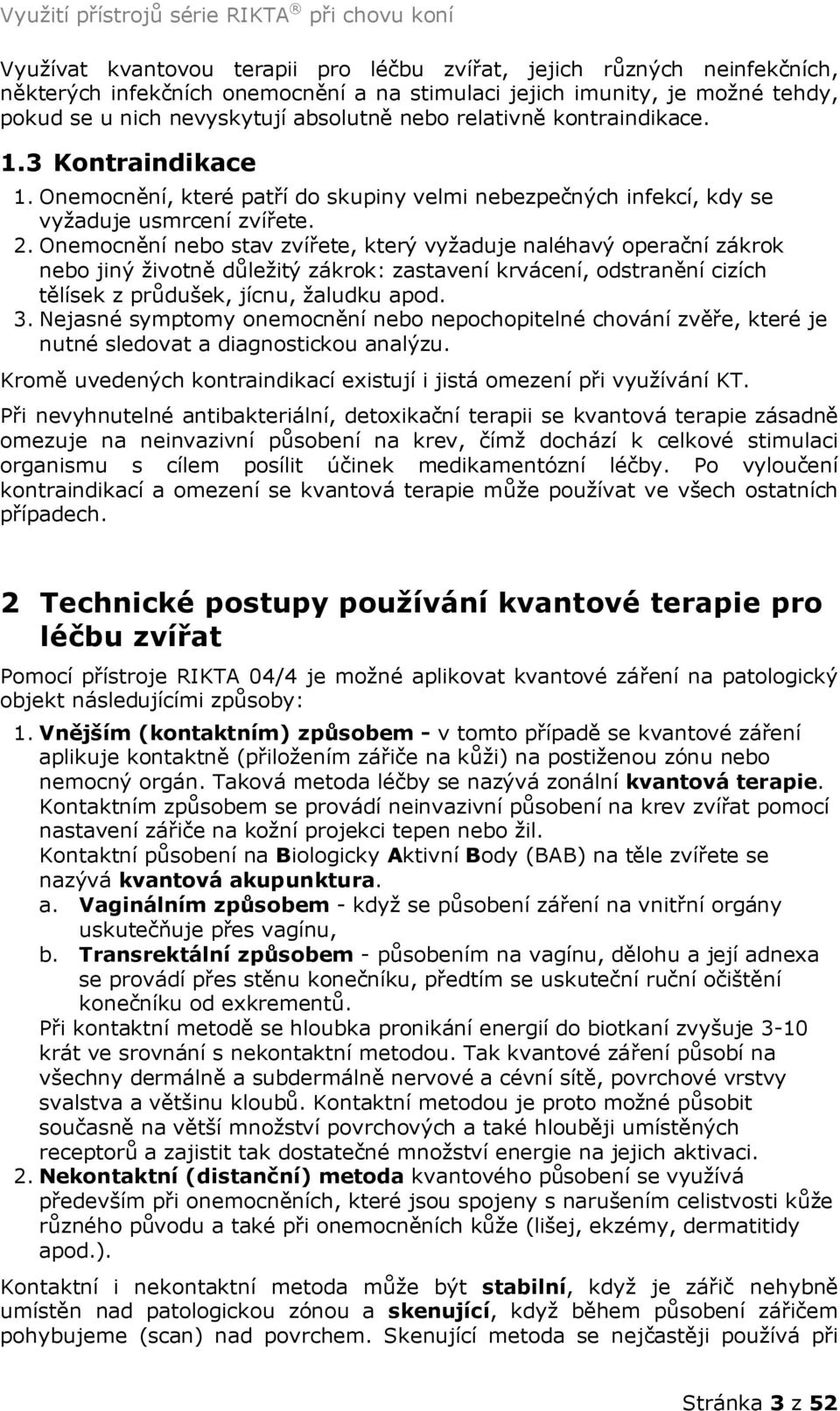 Onemocnění nebo stav zvířete, který vyžaduje naléhavý operační zákrok nebo jiný životně důležitý zákrok: zastavení krvácení, odstranění cizích tělísek z průdušek, jícnu, žaludku apod. 3.