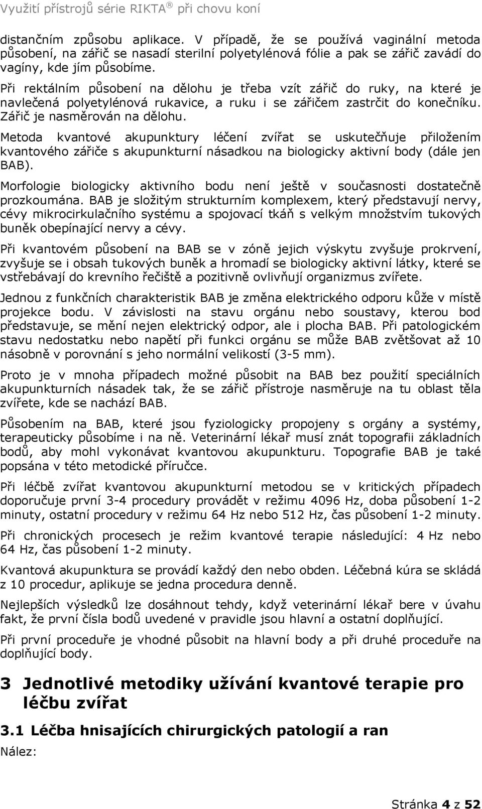 Metoda kvantové akupunktury léčení zvířat se uskutečňuje přiložením kvantového zářiče s akupunkturní násadkou na biologicky aktivní body (dále jen BAB).