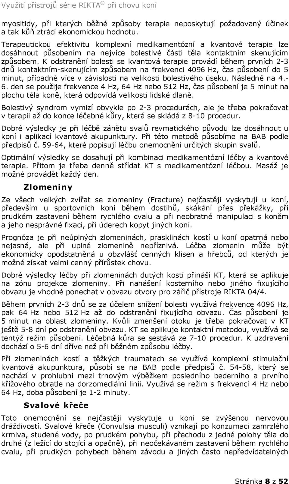 K odstranění bolesti se kvantová terapie provádí během prvních 2-3 dnů kontaktním-skenujícím způsobem na frekvenci 4096 Hz, čas působení do 5 minut, případně více v závislosti na velikosti