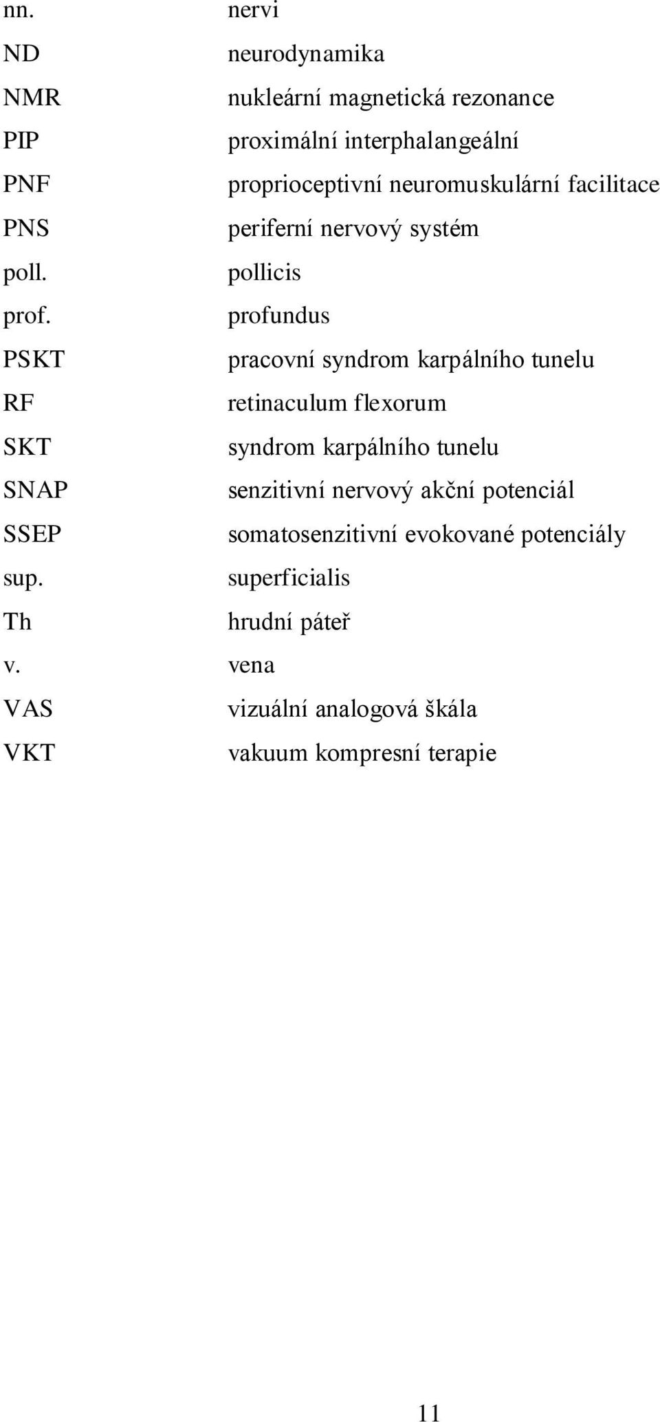 profundus PSKT pracovní syndrom karpálního tunelu RF retinaculum flexorum SKT syndrom karpálního tunelu SNAP senzitivní