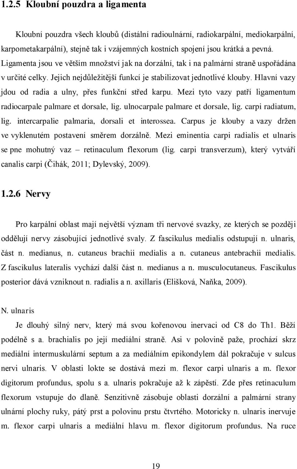 Hlavní vazy jdou od radia a ulny, přes funkční střed karpu. Mezi tyto vazy patří ligamentum radiocarpale palmare et dorsale, lig. ulnocarpale palmare et dorsale, lig. carpi radiatum, lig.