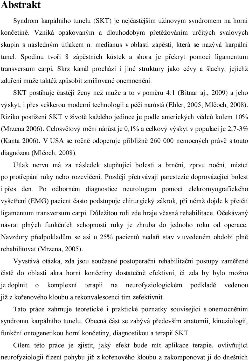 Skrz kanál prochází i jiné struktury jako cévy a šlachy, jejichž zduření může taktéž způsobit zmiňované onemocnění. SKT postihuje častěji ženy než muže a to v poměru 4:1 (Bitnar aj.