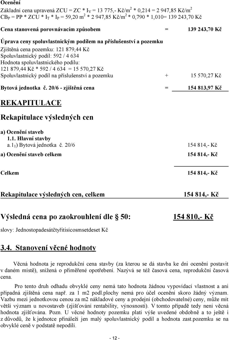 879,44 Kč * 592 / 4 634 = 15 570,27 Kč Spoluvlastnický podíl na příslušenství a pozemku + 15 570,27 Kč Bytová jednotka č.