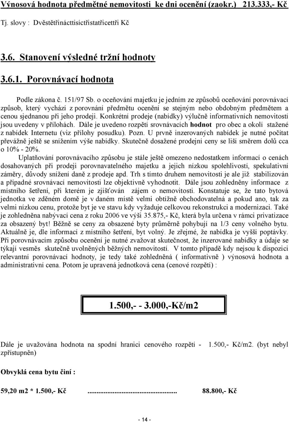Konkrétní prodeje (nabídky) výlučně informativních nemovitostí jsou uvedeny v přílohách. Dále je uvedeno rozpětí srovnávacích hodnot pro obec a okolí stažené z nabídek Internetu (viz přílohy posudku).