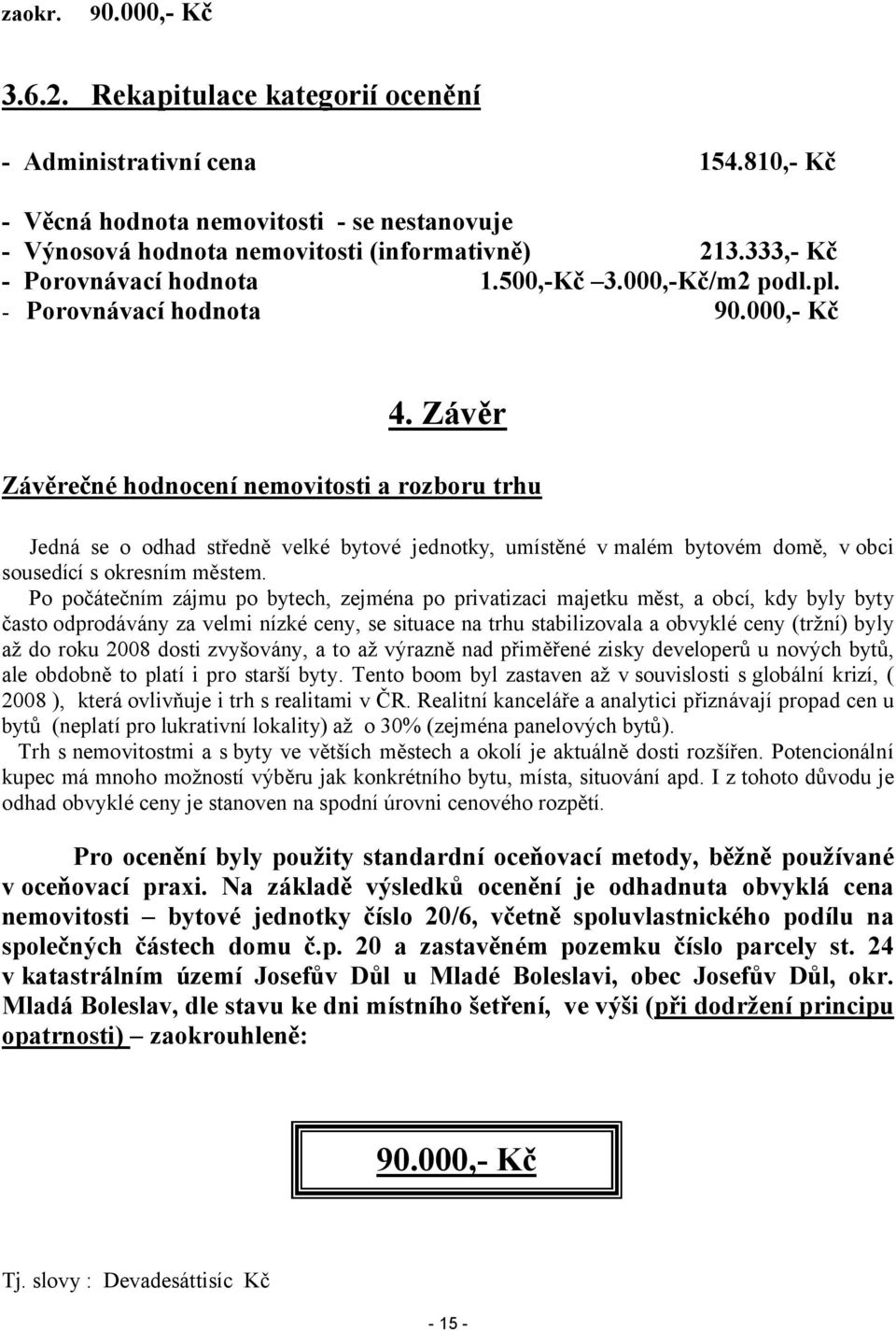 Závěr Závěrečné hodnocení nemovitosti a rozboru trhu Jedná se o odhad středně velké bytové jednotky, umístěné v malém bytovém domě, v obci sousedící s okresním městem.