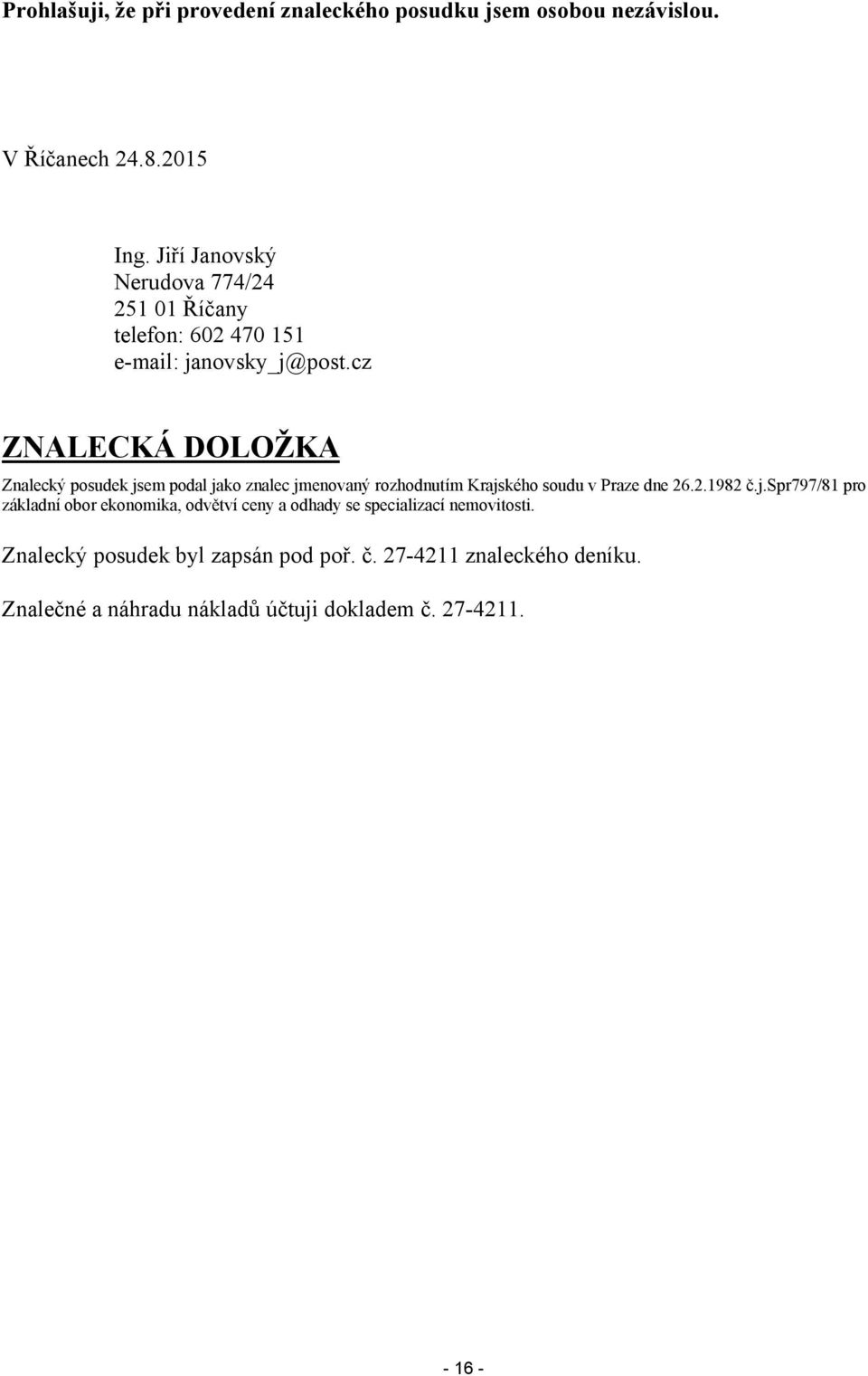 cz ZNALECKÁ DOLOŽKA Znalecký posudek jsem podal jako znalec jmenovaný rozhodnutím Krajského soudu v Praze dne 26.2.1982 č.j.spr797/81 pro základní obor ekonomika, odvětví ceny a odhady se specializací nemovitosti.