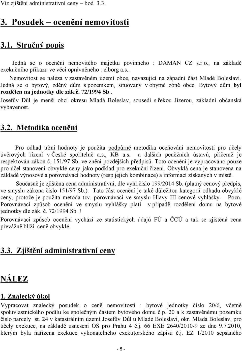 Bytový dům byl rozdělen na jednotky dle zák.č. 72/1994 Sb.. Josefův Důl je menší obcí okresu Mladá Boleslav, sousedí s řekou Jizerou, základní občanská vybavenost. 3.2. Metodika ocenění Pro odhad tržní hodnoty je použita podpůrně metodika oceňování nemovitostí pro účely úvěrových řízení v České spořitelně a.