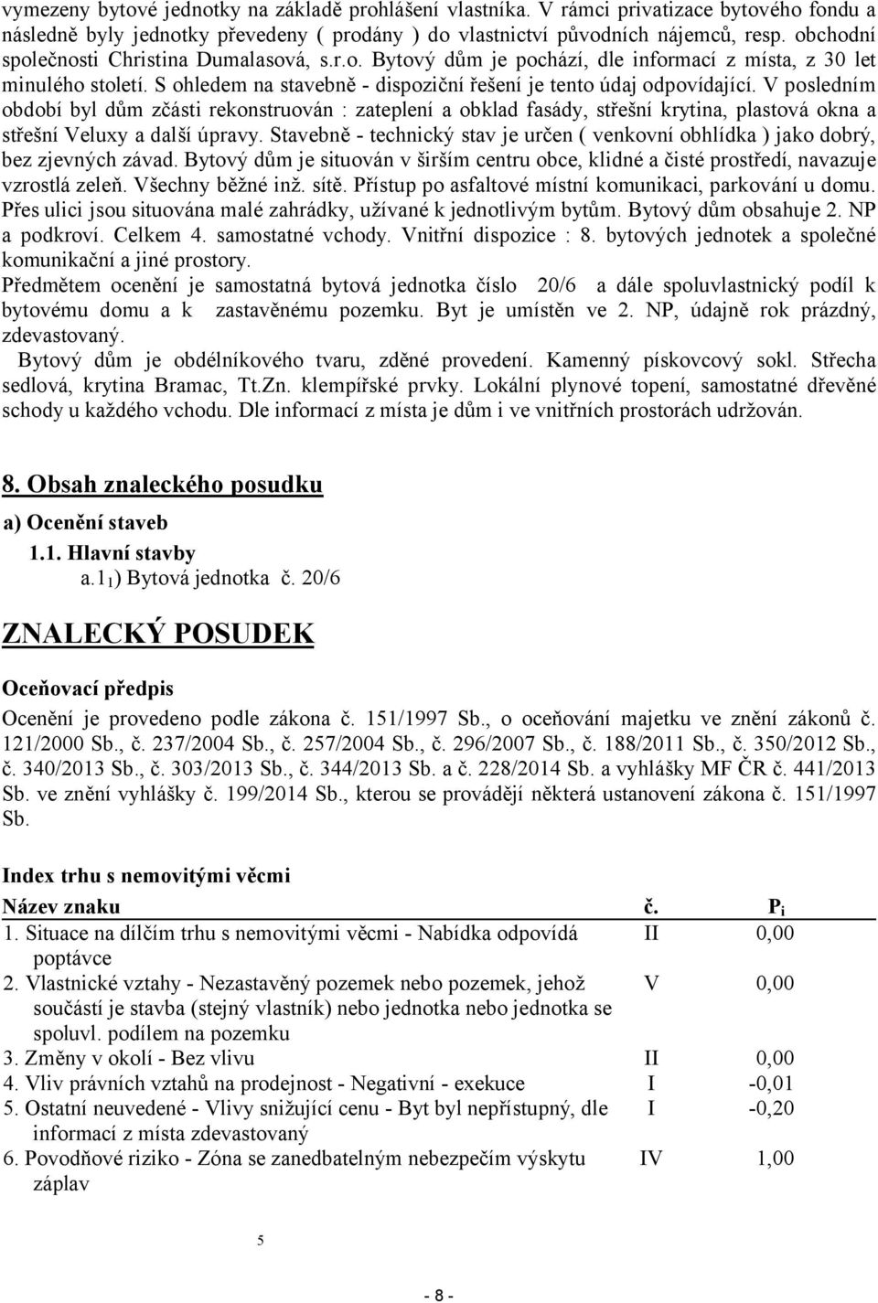 V posledním období byl dům zčásti rekonstruován : zateplení a obklad fasády, střešní krytina, plastová okna a střešní Veluxy a další úpravy.
