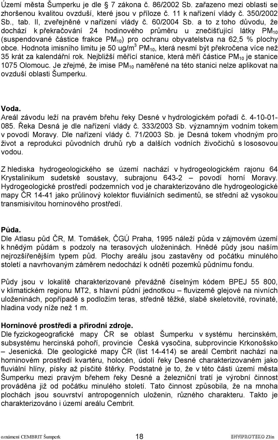 a to z toho důvodu, že dochází k překračování 24 hodinového průměru u znečišťující látky PM 10 (suspendované částice frakce PM 10 ) pro ochranu obyvatelstva na 62,5 % plochy obce.