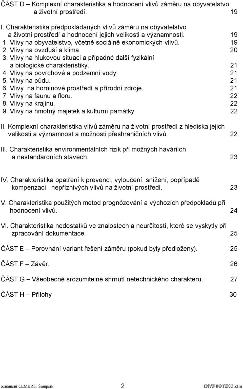 Vlivy na ovzduší a klima. 20 3. Vlivy na hlukovou situaci a případné další fyzikální a biologické charakteristiky. 21 4. Vlivy na povrchové a podzemní vody. 21 5. Vlivy na půdu. 21 6.