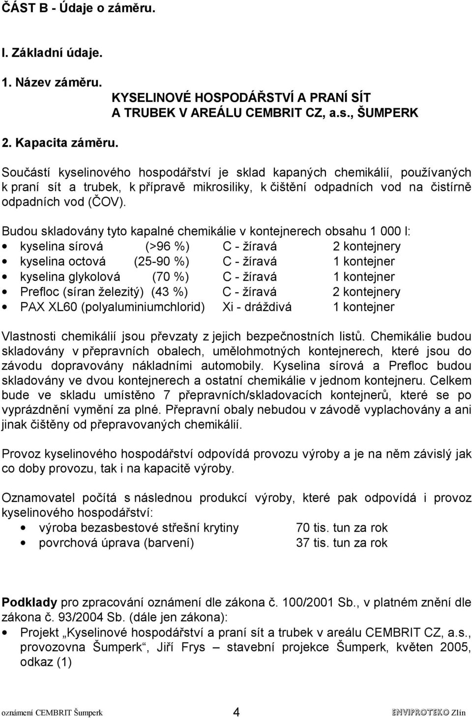 Budou skladovány tyto kapalné chemikálie v kontejnerech obsahu 1 000 l: kyselina sírová (>96 %) C - žíravá 2 kontejnery kyselina octová (25-90 %) C - žíravá 1 kontejner kyselina glykolová (70 %) C -