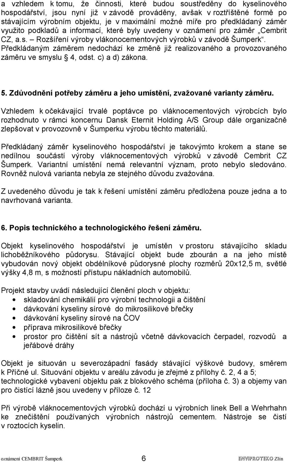 Předkládaným záměrem nedochází ke změně již realizovaného a provozovaného záměru ve smyslu 4, odst. c) a d) zákona. 5. Zdůvodnění potřeby záměru a jeho umístění, zvažované varianty záměru.