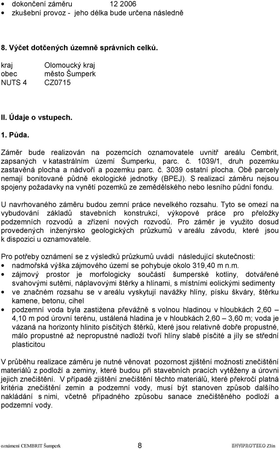 Obě parcely nemají bonitované půdně ekologické jednotky (BPEJ). S realizací záměru nejsou spojeny požadavky na vynětí pozemků ze zemědělského nebo lesního půdní fondu.