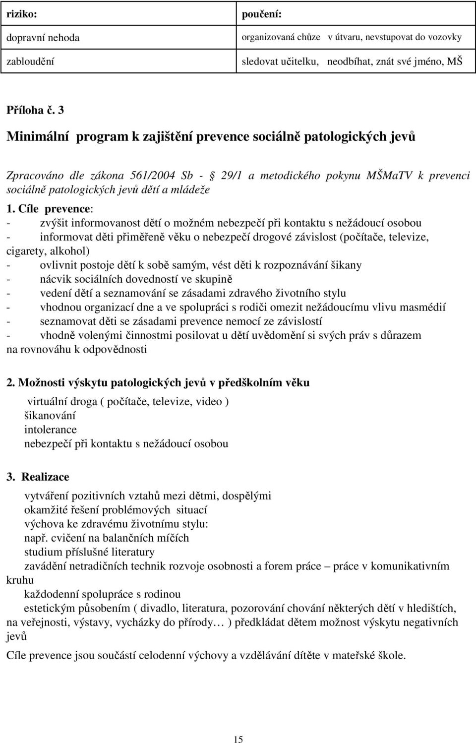 Cíle prevence: - zvýšit informovanost dětí o možném nebezpečí při kontaktu s nežádoucí osobou - informovat děti přiměřeně věku o nebezpečí drogové závislost (počítače, televize, cigarety, alkohol) -