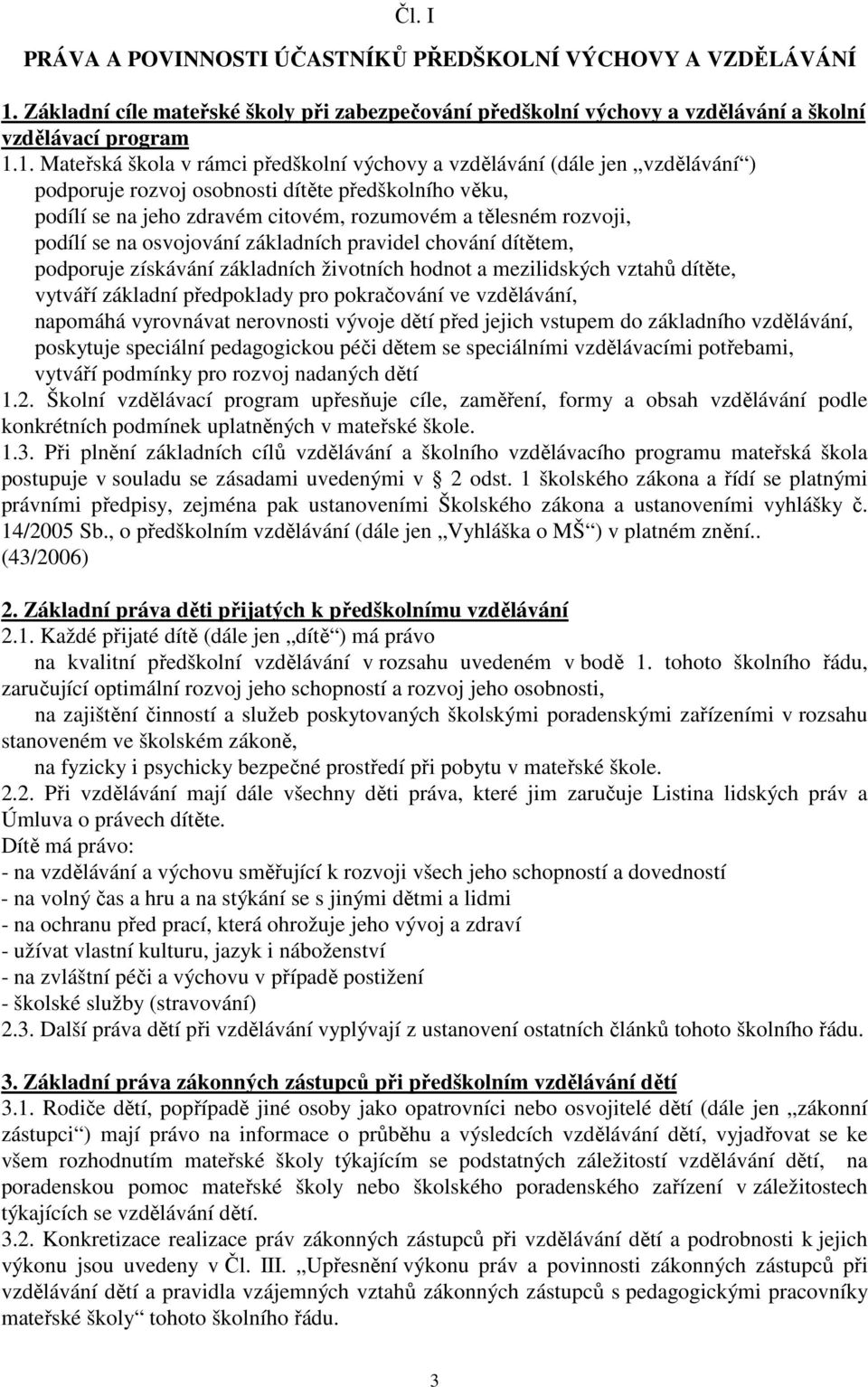 1. Mateřská škola v rámci předškolní výchovy a vzdělávání (dále jen vzdělávání ) podporuje rozvoj osobnosti dítěte předškolního věku, podílí se na jeho zdravém citovém, rozumovém a tělesném rozvoji,