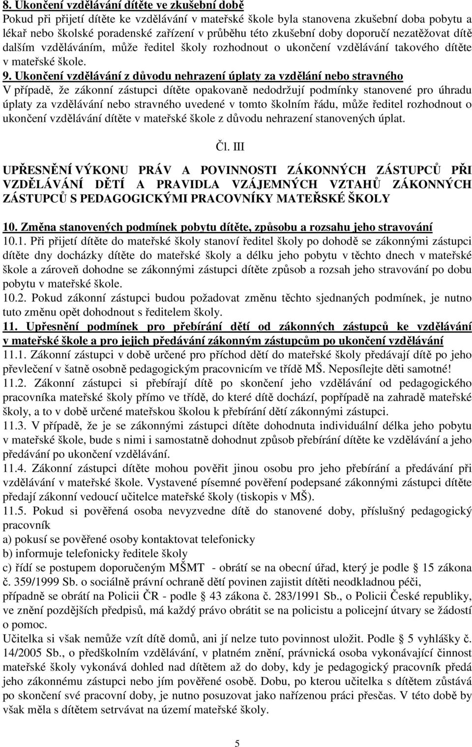 Ukončení vzdělávání z důvodu nehrazení úplaty za vzdělání nebo stravného V případě, že zákonní zástupci dítěte opakovaně nedodržují podmínky stanovené pro úhradu úplaty za vzdělávání nebo stravného