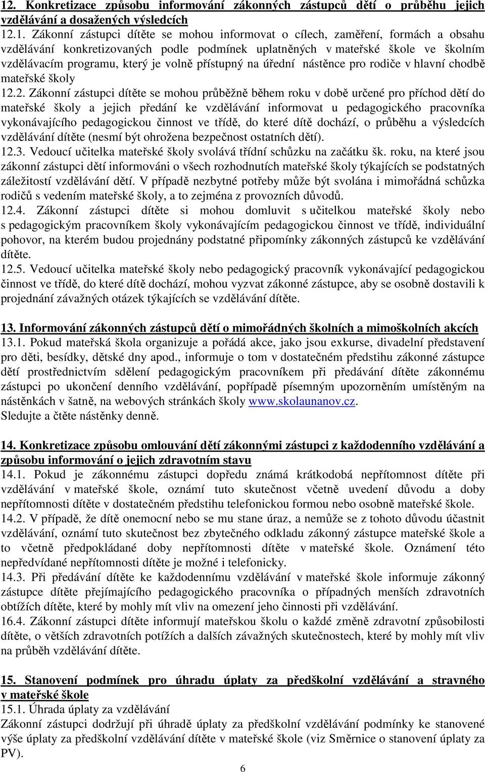 2. Zákonní zástupci dítěte se mohou průběžně během roku v době určené pro příchod dětí do mateřské školy a jejich předání ke vzdělávání informovat u pedagogického pracovníka vykonávajícího