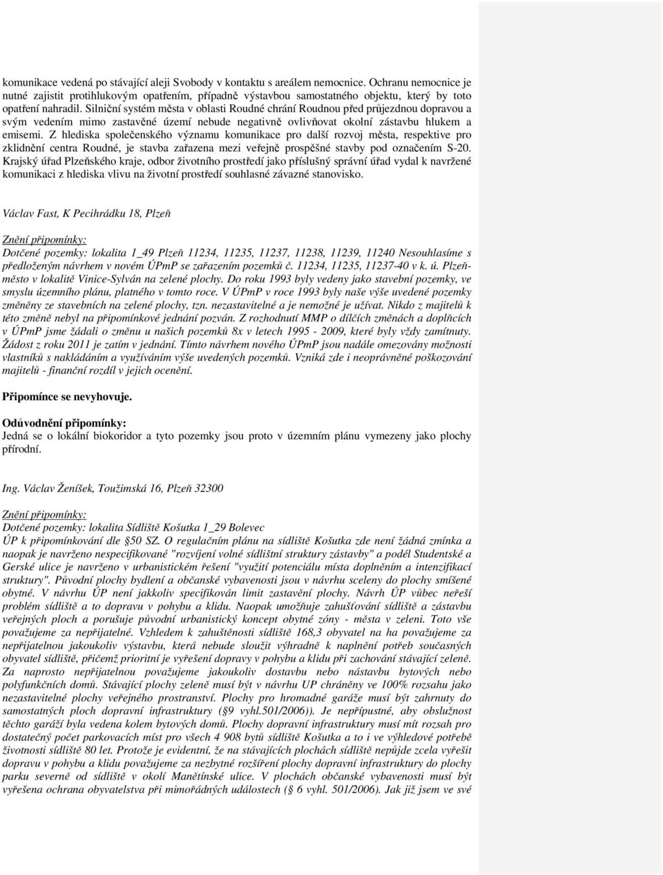 Silniční systém města v oblasti Roudné chrání Roudnou před průjezdnou dopravou a svým vedením mimo zastavěné území nebude negativně ovlivňovat okolní zástavbu hlukem a emisemi.