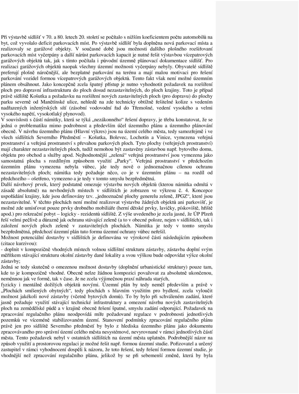 V současné době jsou možnosti dalšího plošného rozšiřovaní parkovacích míst vyčerpány a další nárůst parkovacích kapacit je nutné řešit výstavbou vícepatrových garážových objektů tak, jak s tímto