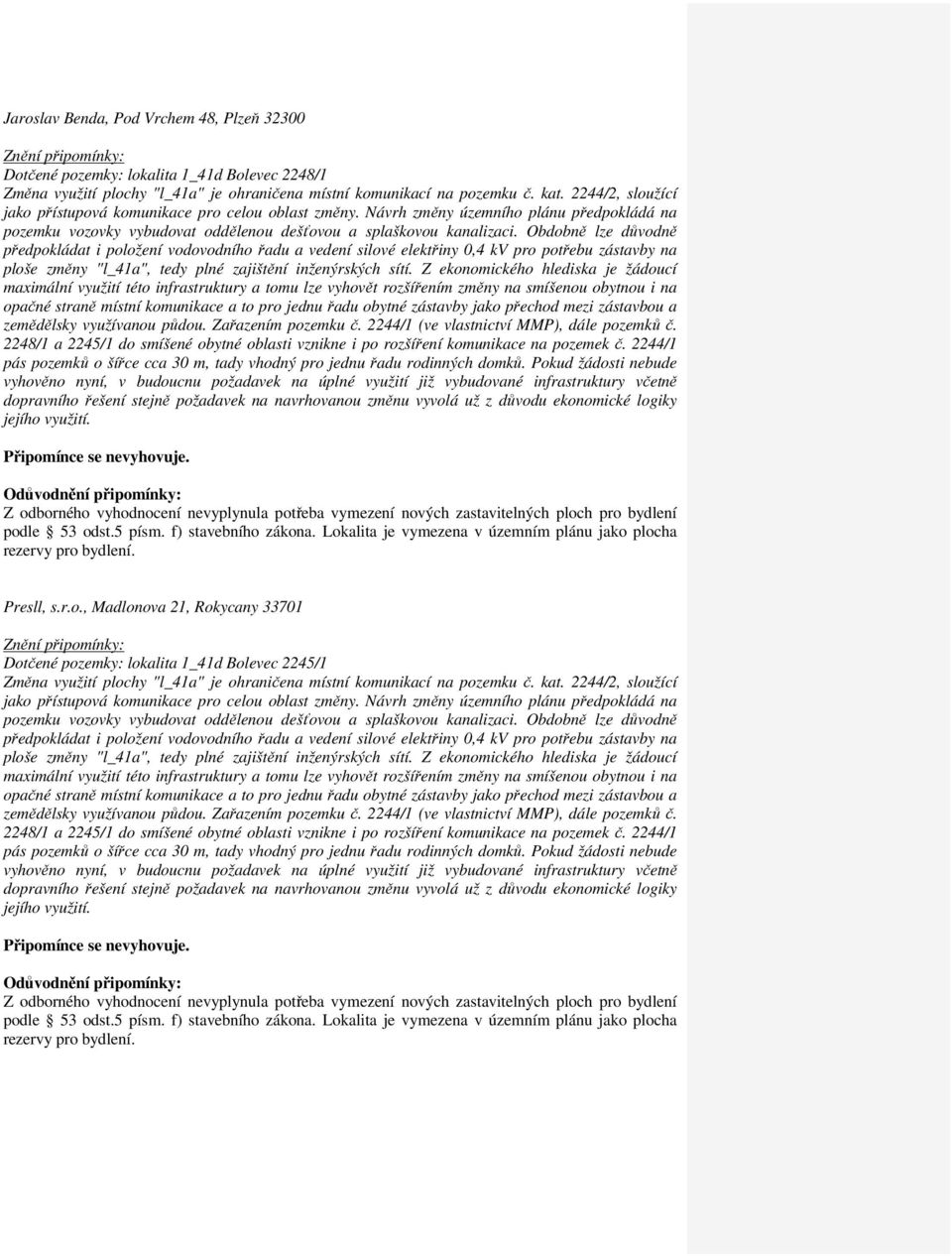 Obdobně lze důvodně předpokládat i položení vodovodního řadu a vedení silové elektřiny 0,4 kv pro potřebu zástavby na ploše změny "l_41a", tedy plné zajištění inženýrských sítí.