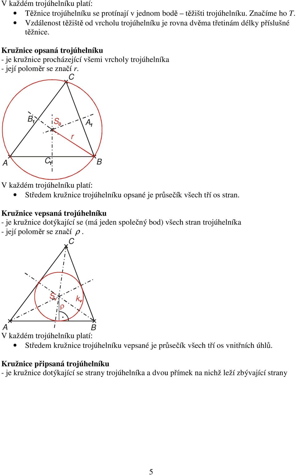 Kružnice opsaná trojúhelníu - je ružnice procházející všemi vrcholy trojúhelnía - její poloměr se značí r.