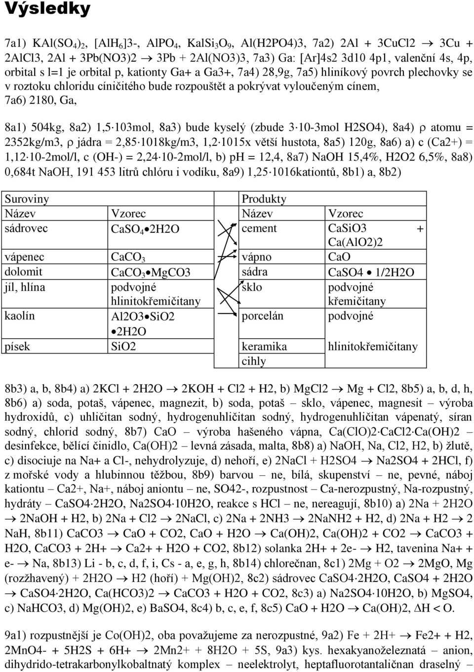 8a3) bude kyselý (zbude 3 10-3mol H2SO4), 8a4) atomu = 2352kg/m3, jádra = 2,85 1018kg/m3, 1,2 1015x větší hustota, 8a5) 120g, 8a6) a) c (Ca2+) = 1,12 10-2mol/l, c (OH-) = 2,24 10-2mol/l, b) ph =