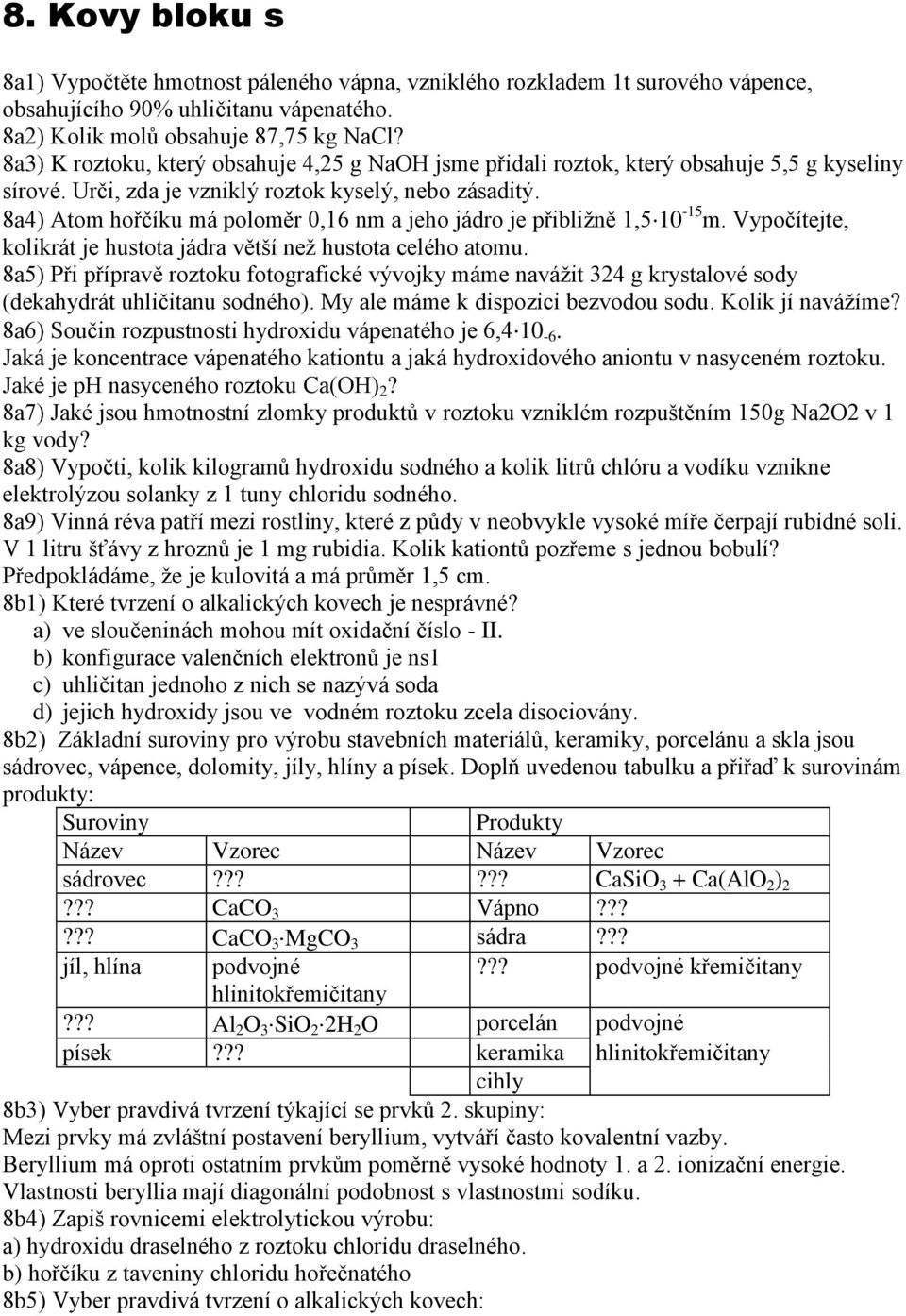 8a4) Atom hořčíku má poloměr 0,16 nm a jeho jádro je přibliţně 1,5 10-15 m. Vypočítejte, kolikrát je hustota jádra větší neţ hustota celého atomu.