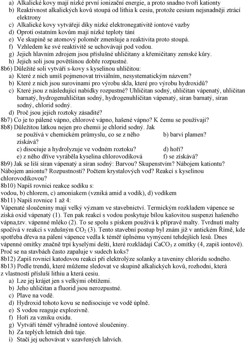 f) Vzhledem ke své reaktivitě se uchovávají pod vodou. g) Jejich hlavním zdrojem jsou příslušné uhličitany a křemičitany zemské kůry. h) Jejich soli jsou povětšinou dobře rozpustné.