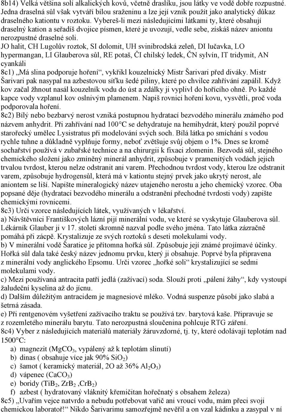 Vybereš-li mezi následujícími látkami ty, které obsahují draselný kation a seřadíš dvojice písmen, které je uvozují, vedle sebe, získáš název aniontu nerozpustné draselné soli.