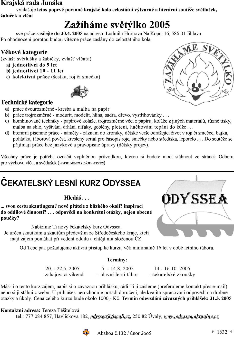 Věkové kategorie (zvlášť světlušky a žabičky, zvlášť vlčata) a) jednotlivci do 9 let b) jednotlivci 10-11 let c) kolektivní práce (šestka, roj či smečka) Technické kategorie a) práce dvourozměrné -