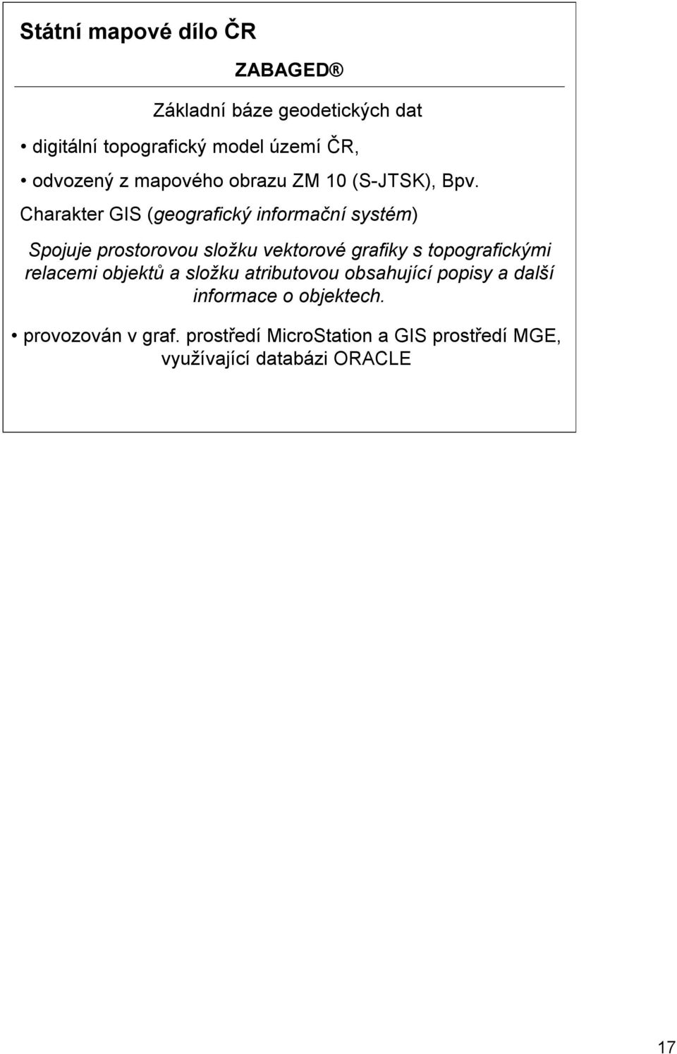 Charakter GIS (geografický informační systém) Spojuje prostorovou složku vektorové grafiky s topografickými