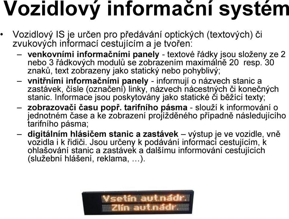 30 znaků, text zobrazeny jako statický nebo pohyblivý; vnitřními informačními panely - informují o názvech stanic a zastávek, čísle (označení) linky, názvech nácestných či konečných stanic.