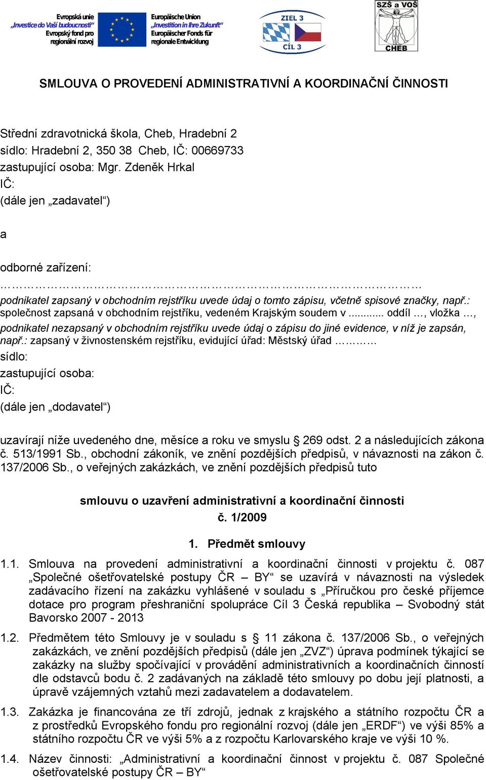 : společnost zapsaná v obchodním rejstříku, vedeném Krajským soudem v... oddíl, vložka, podnikatel nezapsaný v obchodním rejstříku uvede údaj o zápisu do jiné evidence, v níž je zapsán, např.