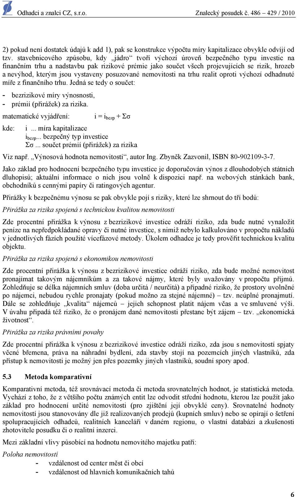 jsou vystaveny posuzované nemovitosti na trhu realit oproti výchozí odhadnuté míře z finančního trhu. Jedná se tedy o součet: - bezrizikové míry výnosnosti, - prémií (přirážek) za rizika.
