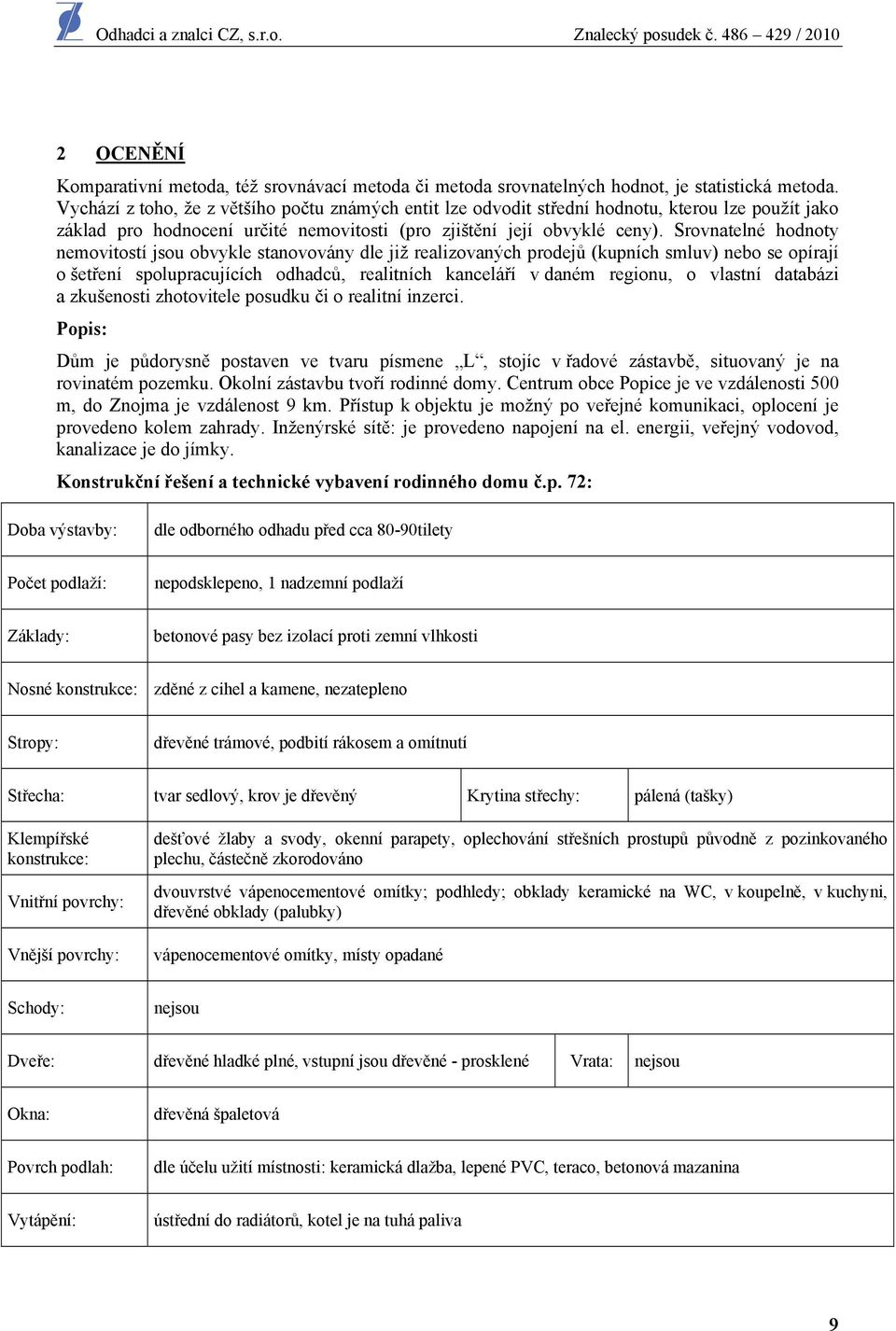 Srovnatelné hodnoty nemovitostí jsou obvykle stanovovány dle již realizovaných prodejů (kupních smluv) nebo se opírají o šetření spolupracujících odhadců, realitních kanceláří v daném regionu, o