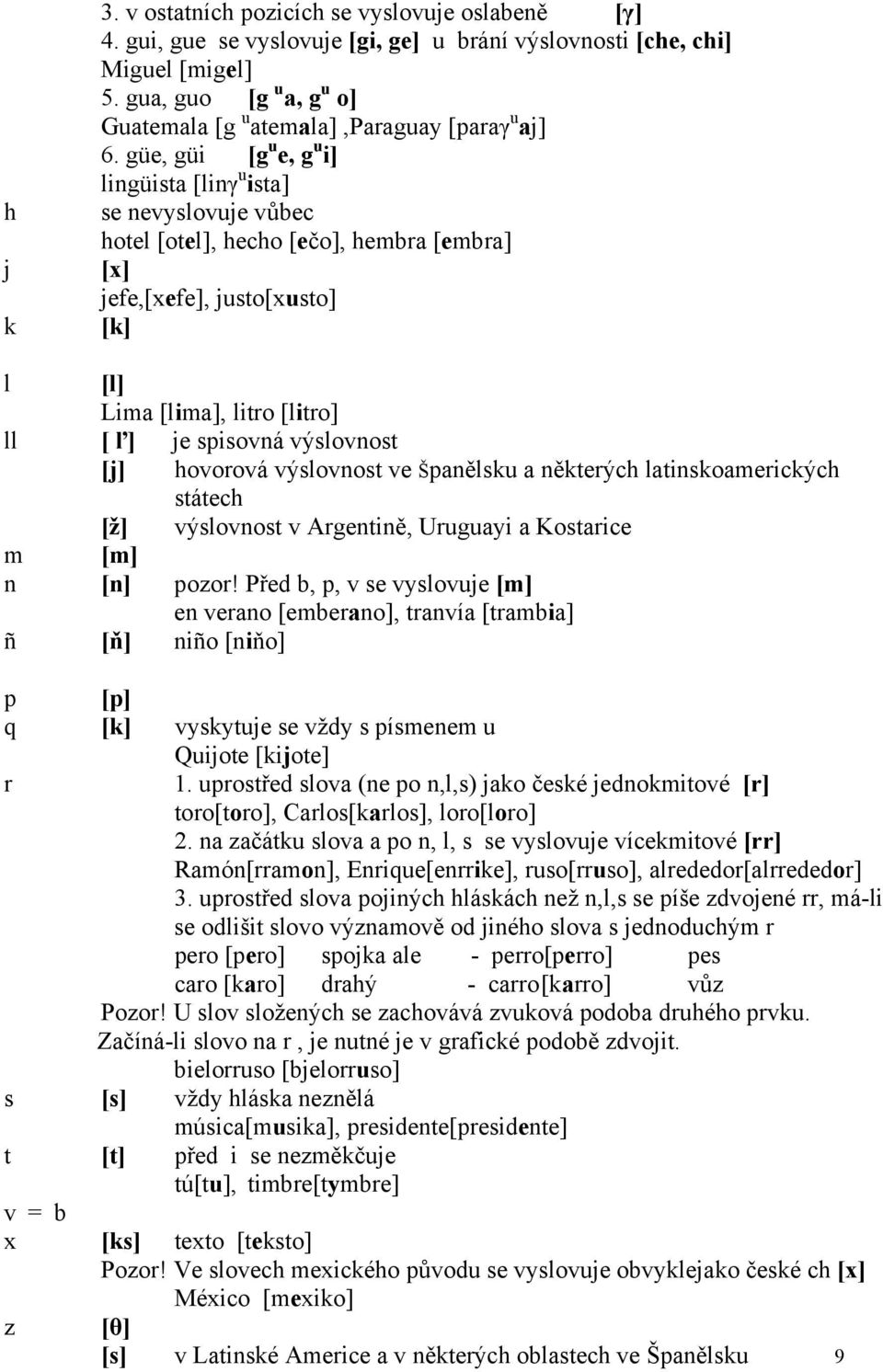 güe, güi [g u e, g u i] lingüista [linγ u ista] se nevyslovuje vůbec hotel [otel], hecho [ečo], hembra [embra] [x] jefe,[xefe], justo[xusto] [k] l [l] Lima [lima], litro [litro] ll [ ľ] je spisovná