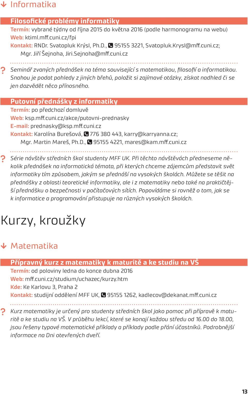 Snahou je podat pohledy z jiných břehů, položit si zajímavé otázky, získat nadhled či se jen dozvědět něco přínosného. Putovní přednášky z informatiky Termín: po předchozí domluvě Web: ksp.mff.cuni.