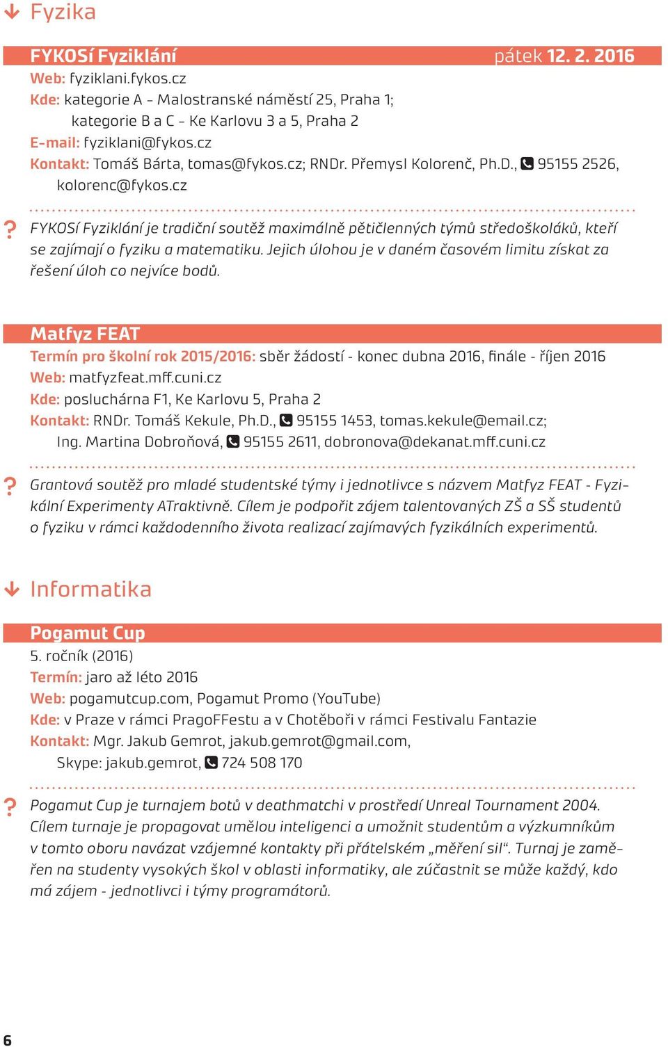 cz FYKOSí Fyziklání je tradiční soutěž maximálně pětičlenných týmů středoškoláků, kteří se zajímají o fyziku a matematiku.