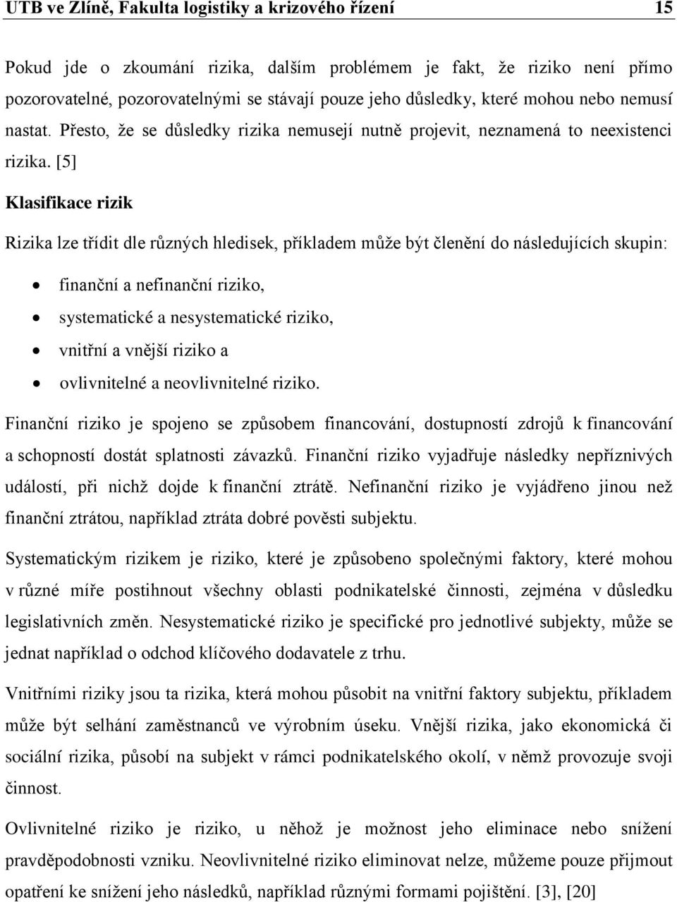 [5] Klasifikace rizik Rizika lze třídit dle různých hledisek, příkladem může být členění do následujících skupin: finanční a nefinanční riziko, systematické a nesystematické riziko, vnitřní a vnější